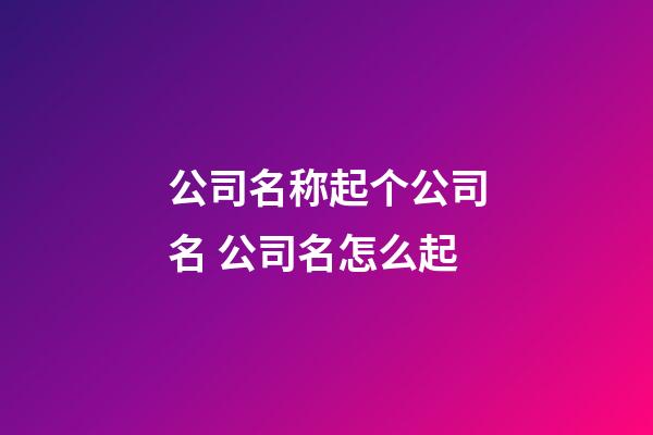 公司名称起个公司名 公司名怎么起-第1张-公司起名-玄机派